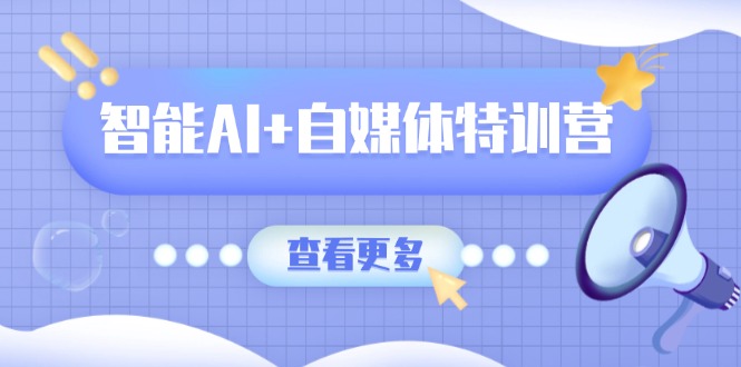 （14129期）智能AI+自媒体特训营：涵盖文本创作、图像创作、视频创作和职场办公几大类-小白网创