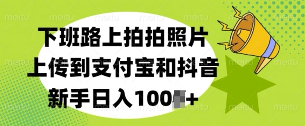 下班路上拍拍照片，上传到支付宝和抖音，新手日入100+-小白网创
