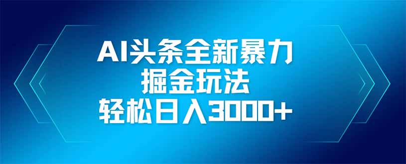 （14442期）AI头条全新暴利掘金玩法，矩阵操作，轻松日入3000+-小白网创