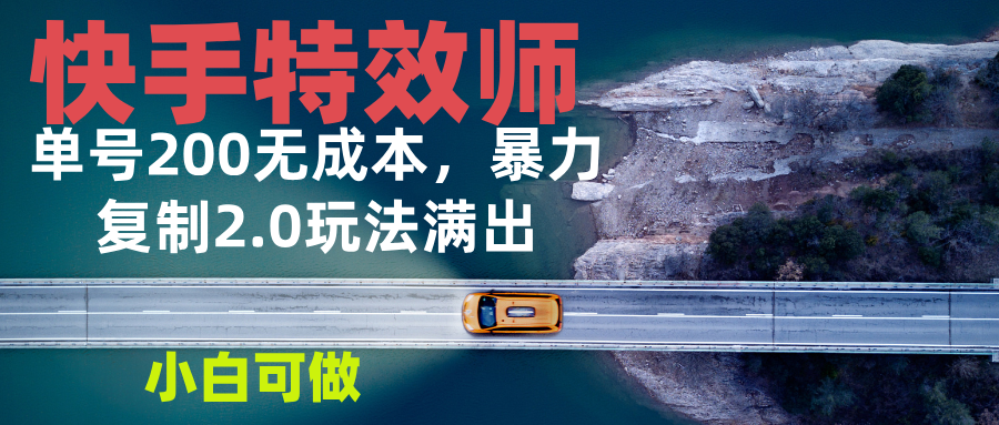 （13714期）快手特效师2.0，单号200收益0成本满出，小白可做-小白网创