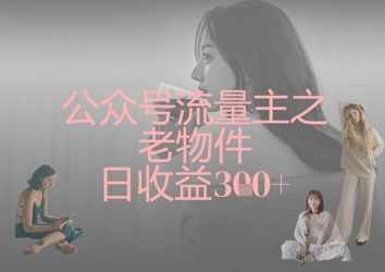 公众号流量主之老物件日收益300+-小白网创