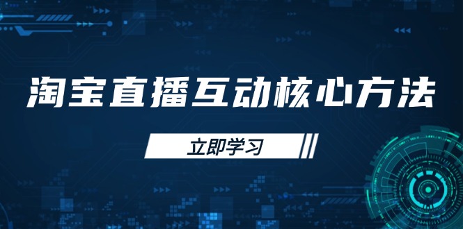（14128期）淘宝直播互动核心方法，新手入门指南、直播能力提升，新手主播快速突围-小白网创