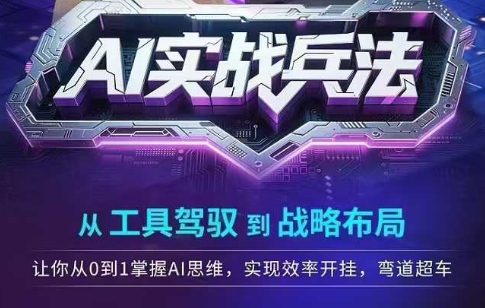 AI实战兵法，从工具驾驭到战略布局，​从0~1掌握ai思维，实现效率，开挂弯道超车-小白网创