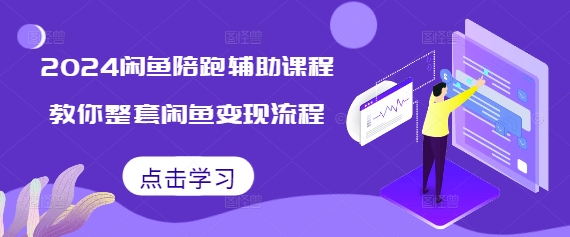 2024闲鱼陪跑辅助课程，教你整套闲鱼变现流程-小白网创