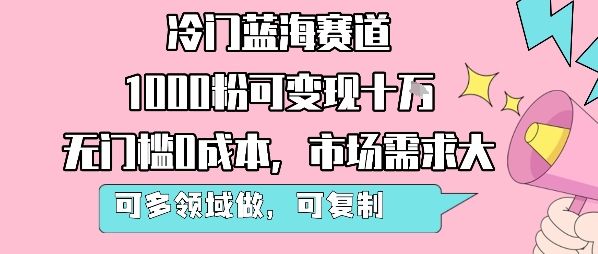 冷门蓝海赛道，1000粉可变现十W，无门槛0成本，市场需求大，可多领域做，可复制性强-小白网创