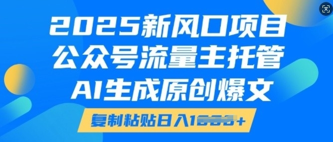 2025新风口项目，公众号流量主托管，AI生成原创爆文，复制粘贴日入多张-小白网创