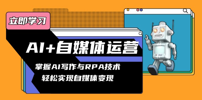 （13764期）AI+自媒体运营变现课，掌握AI写作与RPA技术，轻松实现自媒体变现-小白网创