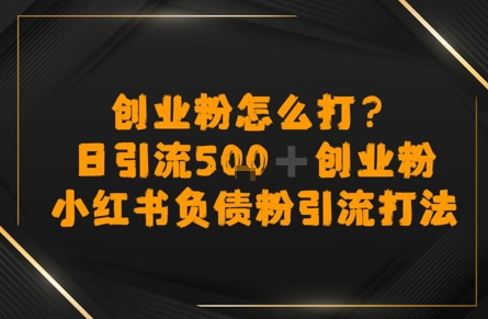 创业粉怎么打？小红书负债粉引流打粉，日引流500+精准创业粉-小白网创