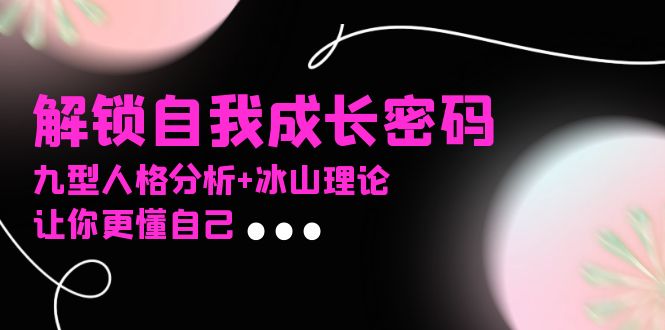 （13574期）某社群课程，解锁自我成长密码，九型人格分析+冰山理论，让你更懂自己-小白网创