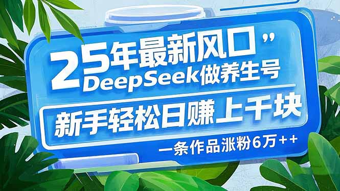 （14341期）25年最新风口，用DeepSeek做养生号，新手轻松日赚上千块，一条作品涨粉…-小白网创