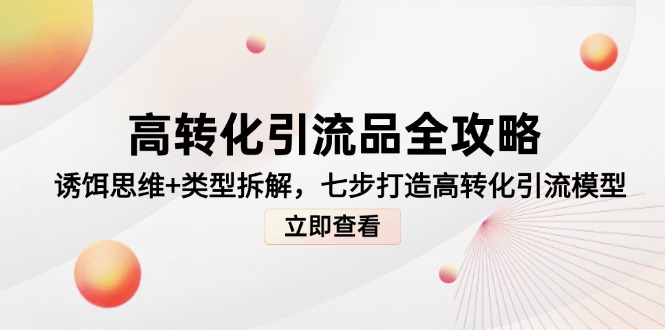 （14849期）高转化引流品全攻略，诱饵思维+类型拆解，七步打造高转化引流模型-小白网创