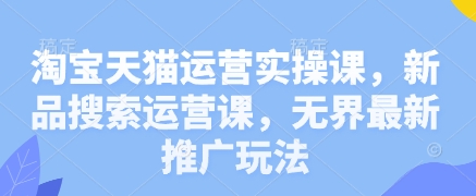 淘宝天猫运营实操课，新品搜索运营课，无界最新推广玩法-小白网创