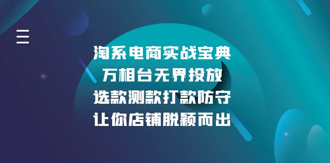 （13701期）淘系电商实战宝典：万相台无界投放，选款测款打款防守，让你店铺脱颖而出-小白网创