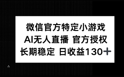 微信官方特定小游戏，AI无人直播官方授权不封号，长期稳定 日收益100+-小白网创