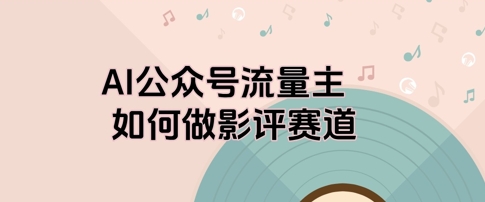 AI公众号流量主，如何做剧评赛道-小白网创