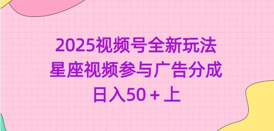 2025视频号全新玩法-星座视频参与广告分成，日入50+上-小白网创
