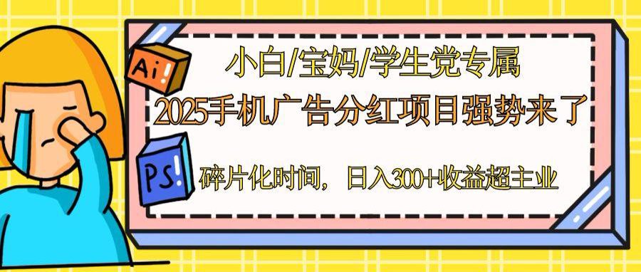 （14669期）2025手机广告分红，一部手机日入300＋可矩阵！碎片化时间操作，副业超主业-小白网创