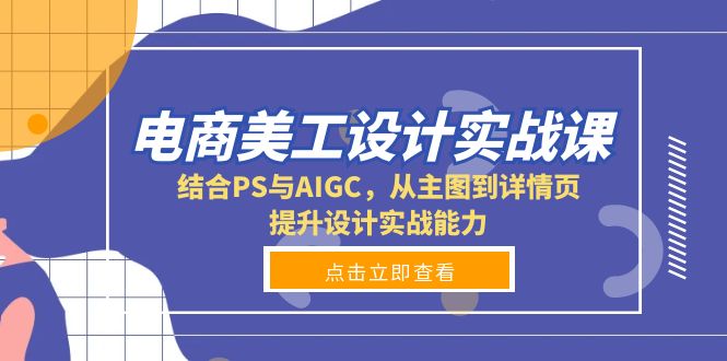 （13791期）电商美工设计实战课，结合PS与AIGC，从主图到详情页，提升设计实战能力-小白网创
