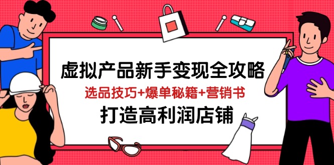 （14223期）虚拟产品新手变现全攻略，选品技巧+爆单秘籍+营销书，打造高利润店铺-小白网创