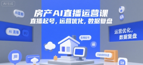 房产AI直播运营课，直播起号，运营优化，数据复盘-小白网创