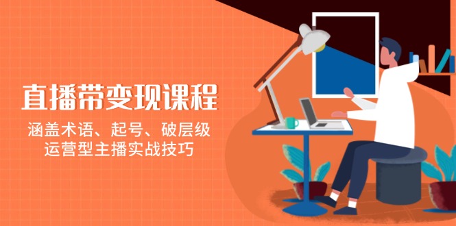 （13941期）直播带变现课程，涵盖术语、起号、破层级，运营型主播实战技巧-小白网创