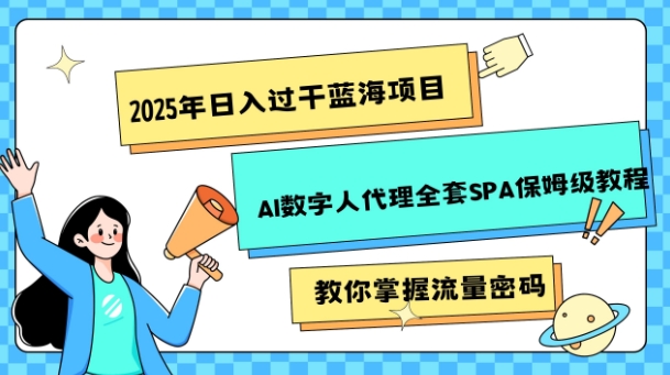 2025年日入过k蓝海项目AI数字人代理全套SPA保姆级教程-小白网创
