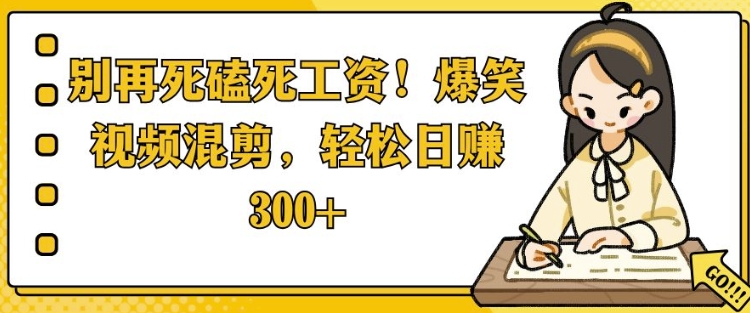 别再死磕死工资，爆笑视频混剪，轻松日入 3张-小白网创
