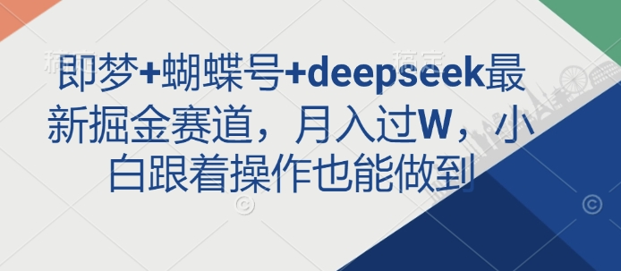 即梦+蝴蝶号+deepseek最新掘金赛道，月入过W，小白跟着操作也能做到-小白网创