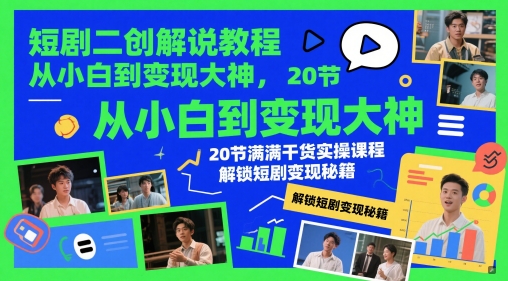 短剧二创解说教程，从小白到变现大神，20节满满干货实操课程，解锁短剧变现秘籍-小白网创