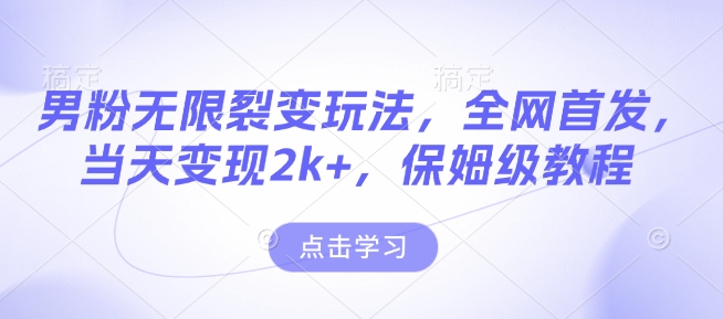 男粉无限裂变玩法，全网首发，当天变现2k+，保姆级教程【永久更新】【揭秘】-小白网创