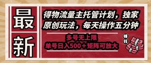 最新得物流量主托管计划，独家原创玩法，每天操作五分钟，多号无上限，单号日入5张+矩阵可放大【揭秘】-小白网创