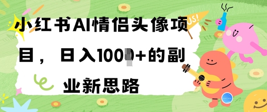 小红书AI情侣头像项目，日入几张的副业新思路-小白网创