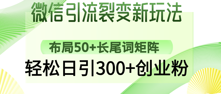 （14451期）微信引流裂变新玩法：布局50+长尾词矩阵，轻松日引300+创业粉-小白网创