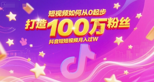 短视频如何从0起步，打造100W粉丝抖音短视频月入过W-小白网创