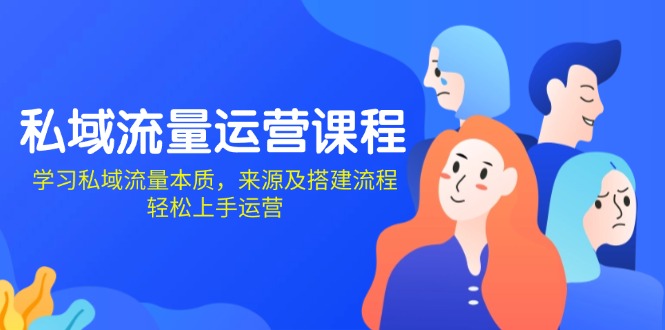 （13765期）私域流量运营课程：学习私域流量本质，来源及搭建流程，轻松上手运营-小白网创