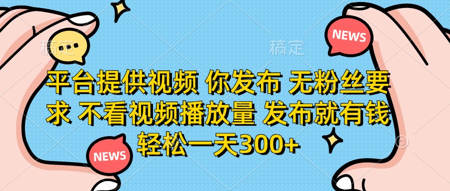 （14317期）平台提供视频 你发布 无粉丝要求 不看视频播放量 发布就有钱 轻松一天300+-小白网创
