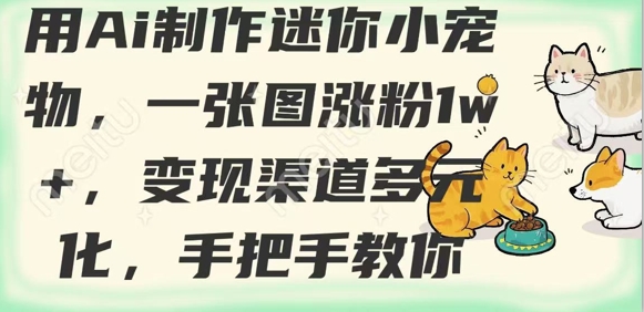 用AI制作迷你小宠物，一张图涨粉1w+，变现渠道多元化，手把手教你-小白网创