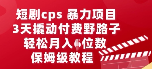 短剧cps暴力项目，3天撬动付费野路子，有人偷偷月入五位数，保姆级教程-小白网创