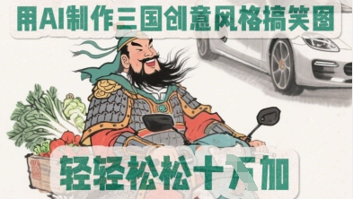 用AI制作三国创意风格搞笑图，轻松涨粉-小白网创