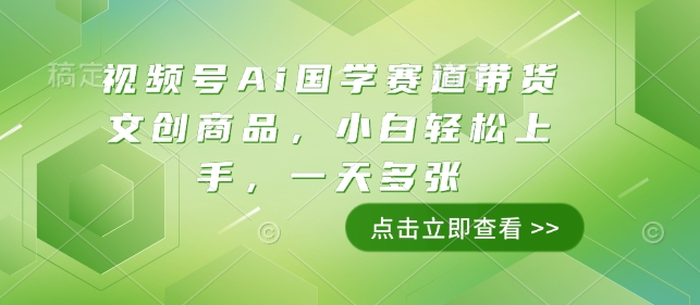视频号Ai国学赛道带货文创商品，小白轻松上手，一天多张-小白网创