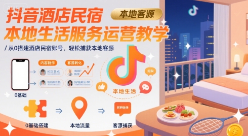 抖音酒店民宿本地生活服务运营教学，从0搭建酒店民宿账号，轻松捕获本地客源-小白网创