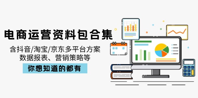 （14183期）电商运营资料包合集，含抖音/淘宝/京东多平台方案，数据报表、营销策略等-小白网创