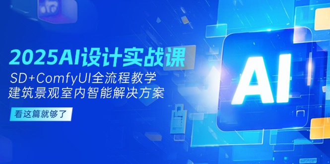 （14985期）2025AI设计实战课，SD+ComfyUI全流程教学，建筑景观室内智能解决方案-小白网创