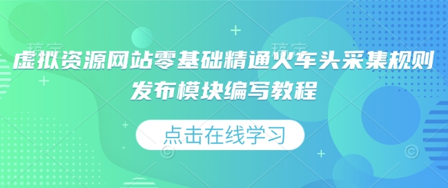 虚拟资源网站零基础精通火车头采集规则发布模块编写教程-小白网创