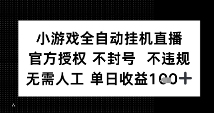 小游戏全自动挂G直播，官方授权 不违规不封号，无需人工单日收益1张+-小白网创