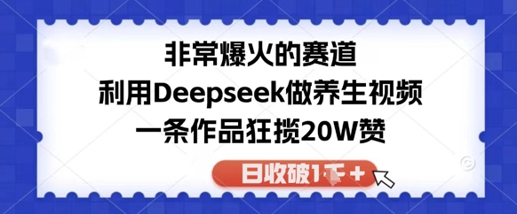 非常爆火的赛道，利用Deepseek做养生视频，一条作品狂揽20W赞，日收破1k-小白网创