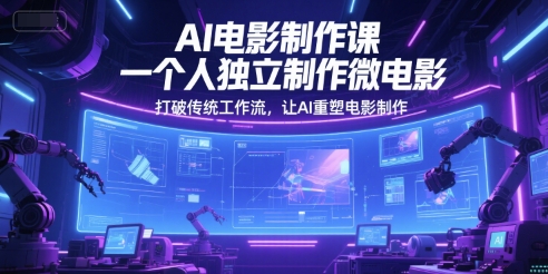 AI电影制作课，一个人独立制作微电影，打破传统工作流，让AI重塑电影制作-小白网创