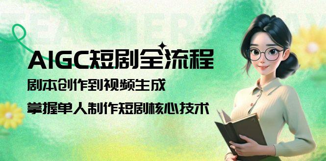 （15021期）AIGC短剧全流程：剧本创作到视频生成，掌握单人制作短剧核心技术-小白网创
