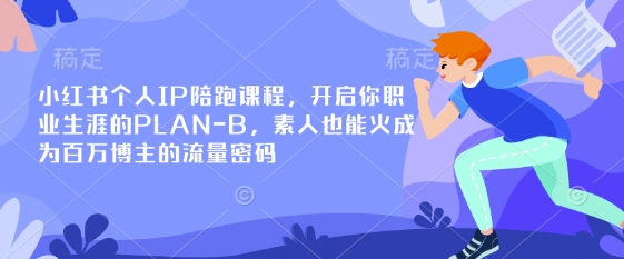小红书个人IP陪跑课程，开启你职业生涯的PLAN-B，素人也能火成为百万博主的流量密码-小白网创