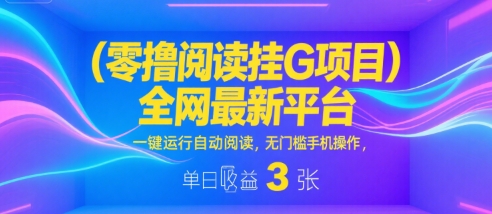 零撸阅读挂G项目，全网最新平台，一键运行自动阅读，无门槛手机操作，单日收益3张【揭秘】-小白网创